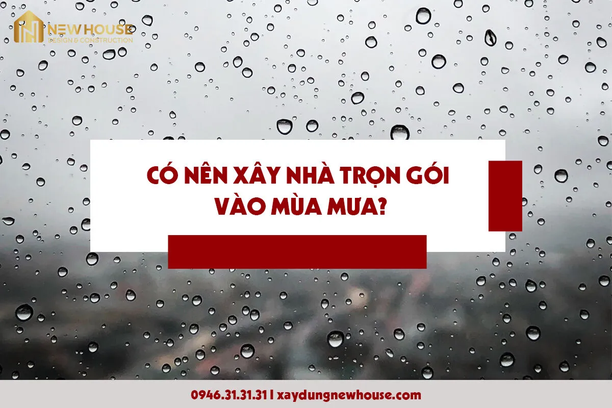 Có Nên Xây Nhà Trọn Gói Bình Dương Vào Mùa Mưa? 2 Có Nên Xây Nhà Trọn Gói Bình Dương